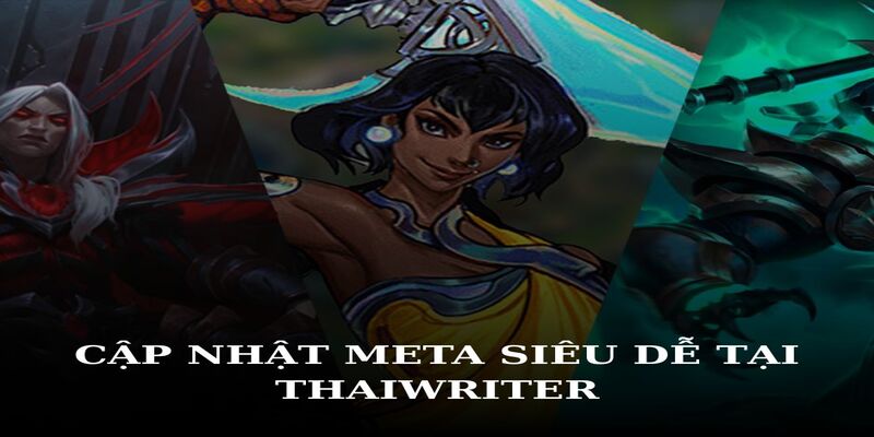 Cập nhật meta game siêu tốc với Thái Writer