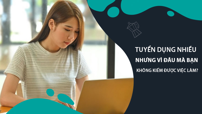 Tuyển dụng nhiều nhưng vì đâu mà bạn không kiếm được việc làm?